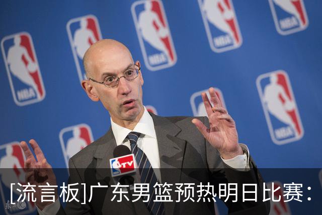 [流言板]广东男篮预热明日比赛：球队将以挑战者的姿态冲击上海男篮